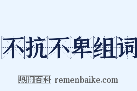 不抗不卑组词是什么意思的图片